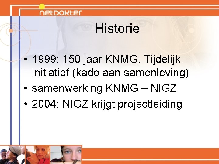 Historie • 1999: 150 jaar KNMG. Tijdelijk initiatief (kado aan samenleving) • samenwerking KNMG