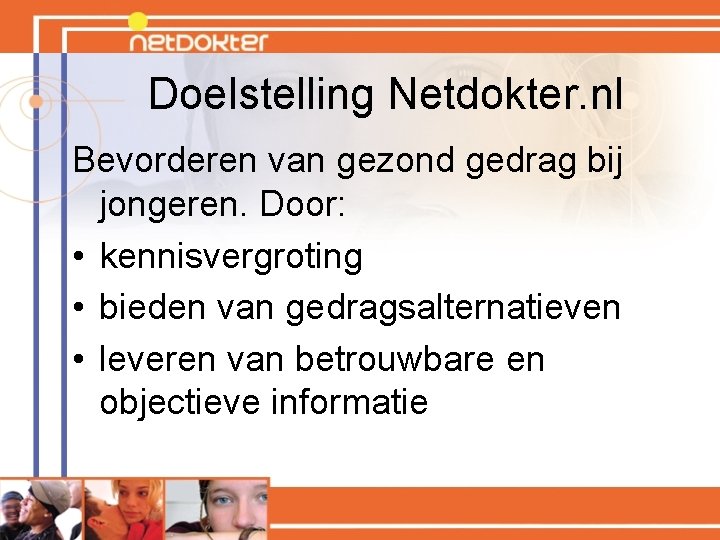 Doelstelling Netdokter. nl Bevorderen van gezond gedrag bij jongeren. Door: • kennisvergroting • bieden