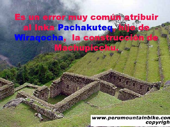 Es un error muy común atribuir al Inka Pachakuteq, hijo de Wiraqocha, la construcción