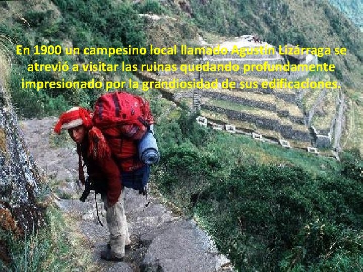 En 1900 un campesino local llamado Agustín Lizárraga se atrevió a visitar las ruinas