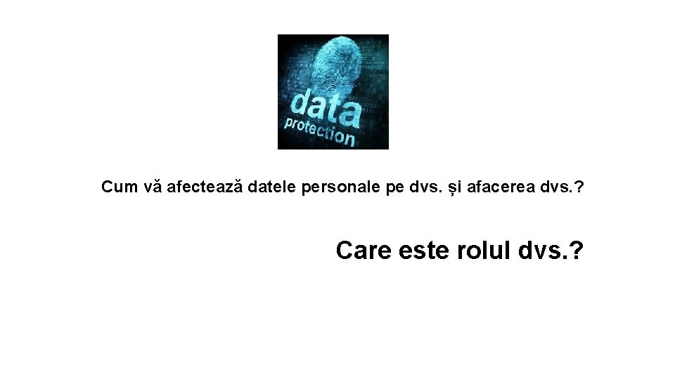 Cum vă afectează datele personale pe dvs. și afacerea dvs. ? Care este rolul