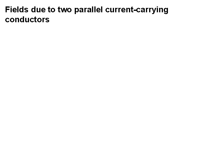 Fields due to two parallel current-carrying conductors 