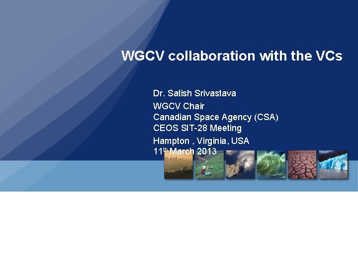 WGCV collaboration with the VCs Dr. Satish Srivastava WGCV Chair Canadian Space Agency (CSA)