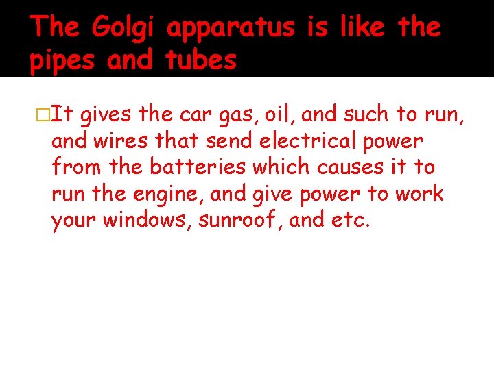 The Golgi apparatus is like the pipes and tubes �It gives the car gas,