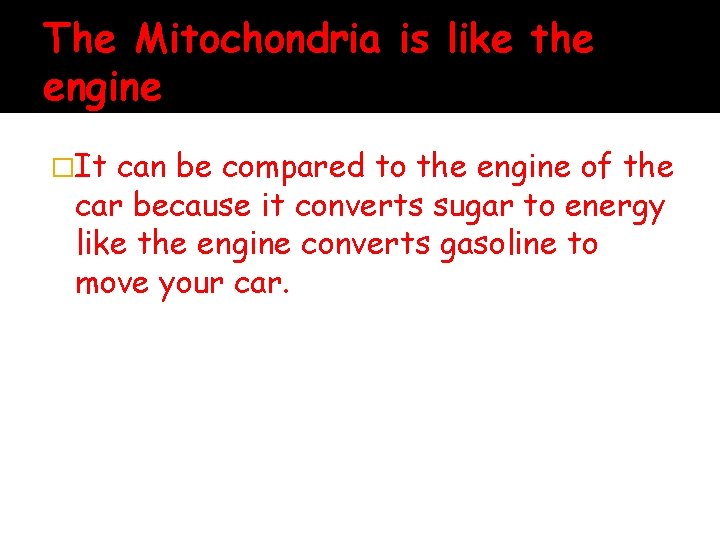 The Mitochondria is like the engine �It can be compared to the engine of