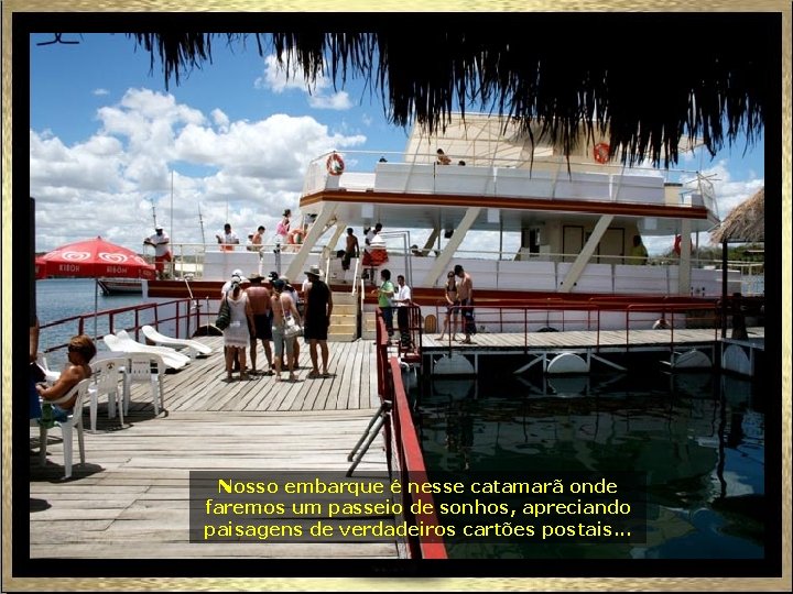 Nosso embarque é nesse catamarã onde faremos um passeio de sonhos, apreciando paisagens de