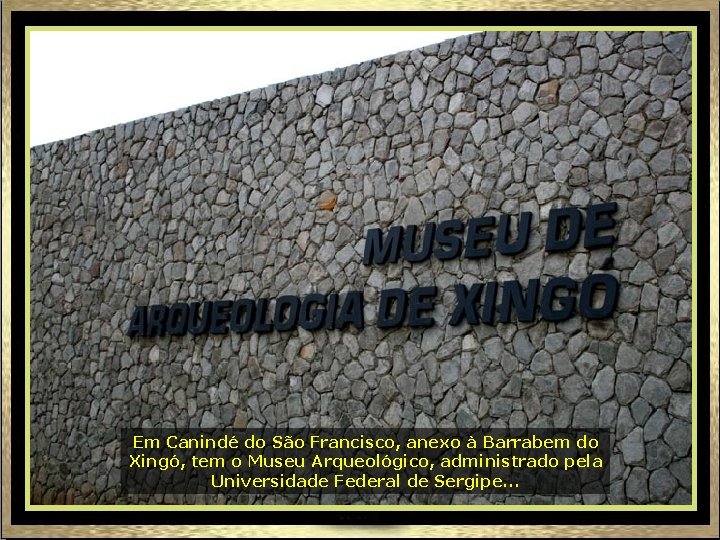 Em Canindé do São Francisco, anexo à Barrabem do Xingó, tem o Museu Arqueológico,
