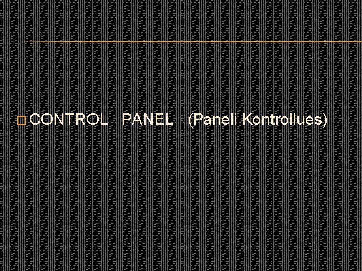 � CONTROL PANEL (Paneli Kontrollues) 