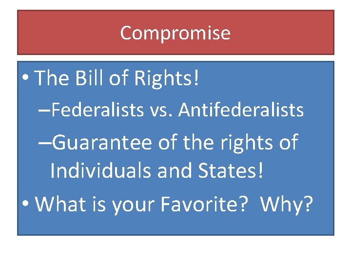 Compromise • The Bill of Rights! –Federalists vs. Antifederalists –Guarantee of the rights of