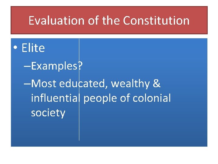 Evaluation of the Constitution • Elite –Examples? –Most educated, wealthy & influential people of