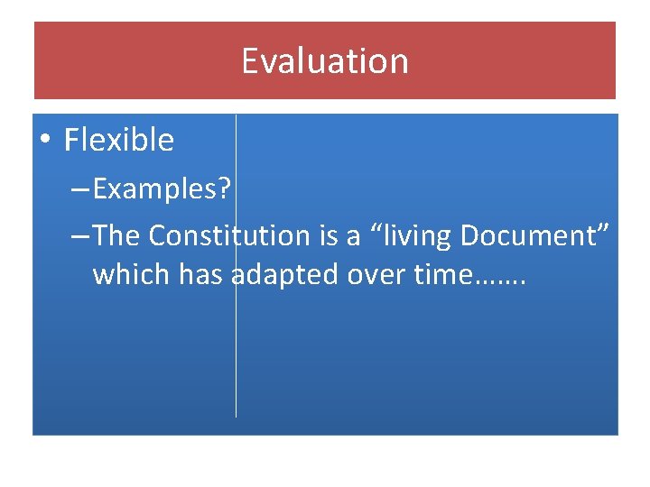 Evaluation • Flexible – Examples? – The Constitution is a “living Document” which has