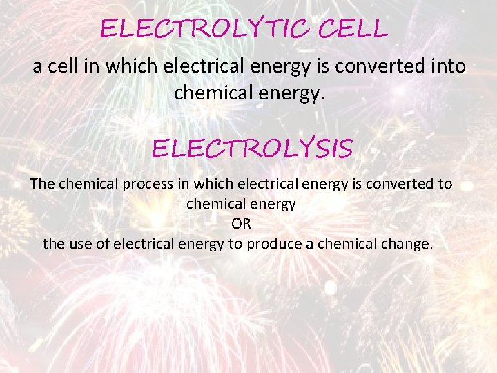 ELECTROLYTIC CELL a cell in which electrical energy is converted into chemical energy. ELECTROLYSIS