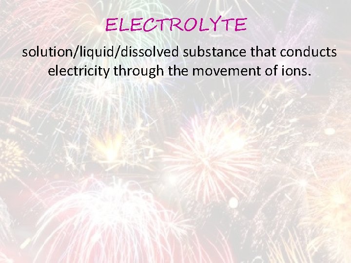 ELECTROLYTE solution/liquid/dissolved substance that conducts electricity through the movement of ions. 