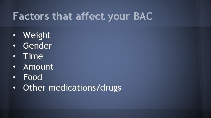 Factors that affect your BAC • • • Weight Gender Time Amount Food Other
