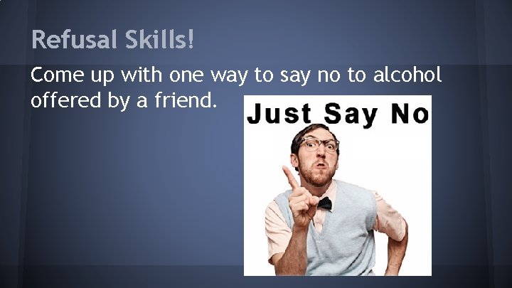 Refusal Skills! Come up with one way to say no to alcohol offered by