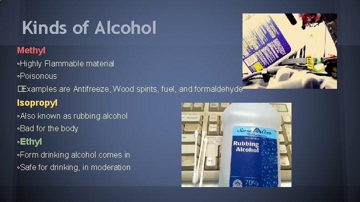 Kinds of Alcohol Methyl ◦Highly Flammable material ◦Poisonous �Examples are Antifreeze, Wood spirits, fuel,