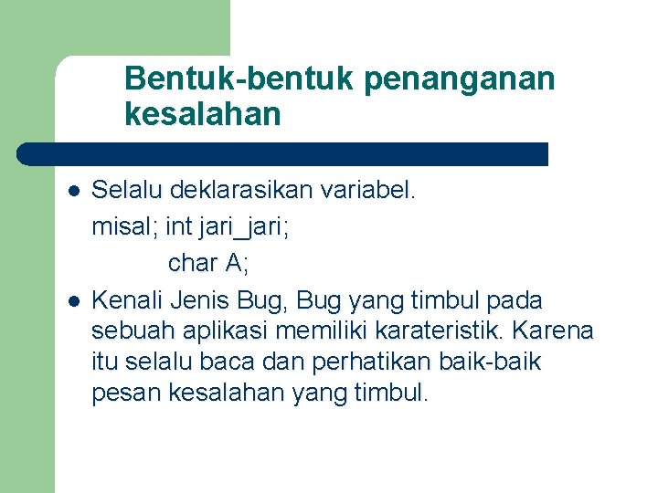 Bentuk-bentuk penanganan kesalahan l l Selalu deklarasikan variabel. misal; int jari_jari; char A; Kenali