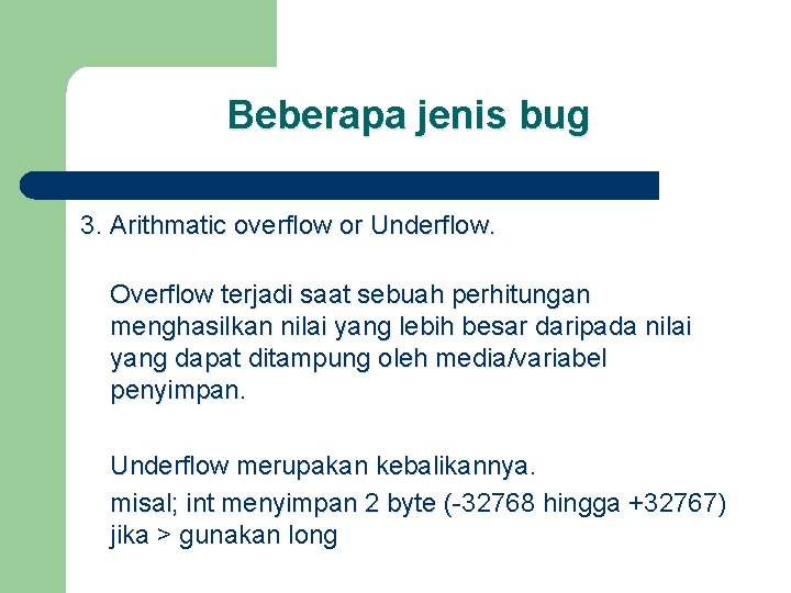 Beberapa jenis bug 3. Arithmatic overflow or Underflow. Overflow terjadi saat sebuah perhitungan menghasilkan