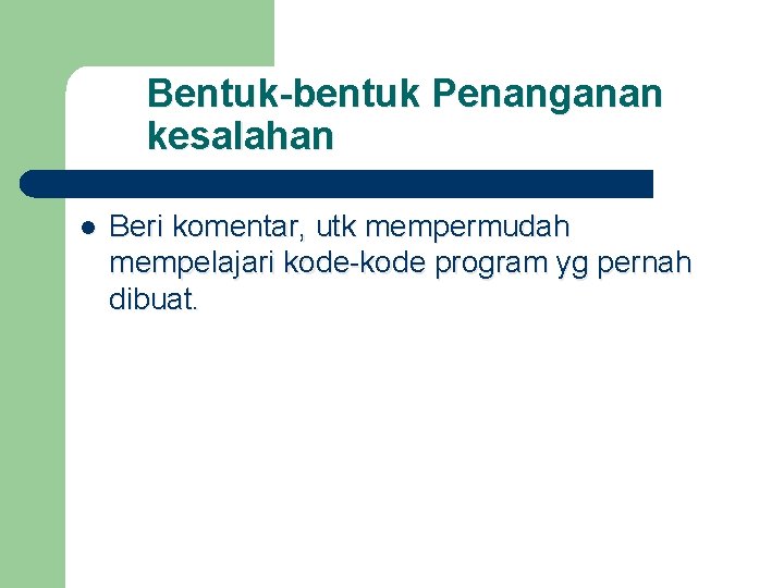 Bentuk-bentuk Penanganan kesalahan l Beri komentar, utk mempermudah mempelajari kode-kode program yg pernah dibuat.