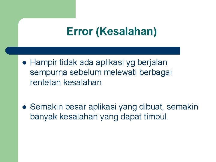 Error (Kesalahan) l Hampir tidak ada aplikasi yg berjalan sempurna sebelum melewati berbagai rentetan