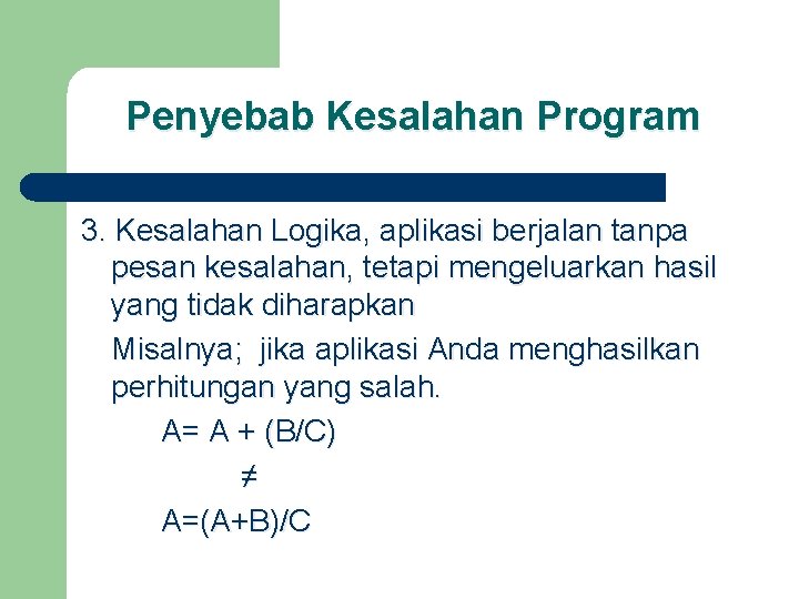 Penyebab Kesalahan Program 3. Kesalahan Logika, aplikasi berjalan tanpa pesan kesalahan, tetapi mengeluarkan hasil