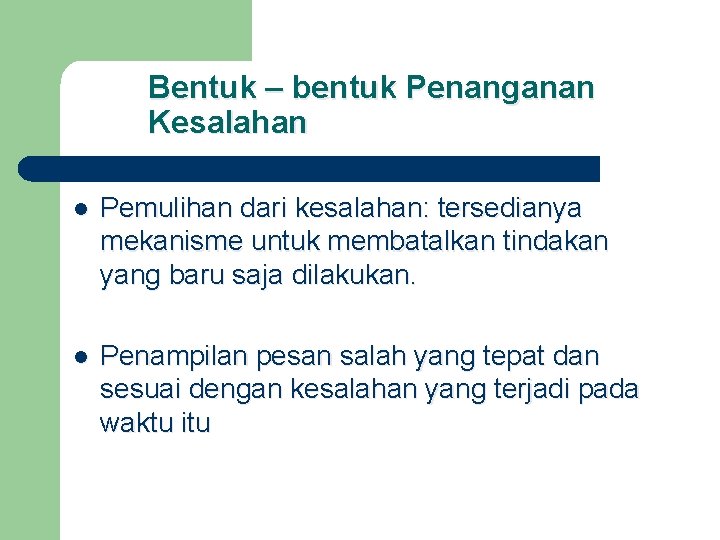 Bentuk – bentuk Penanganan Kesalahan l Pemulihan dari kesalahan: tersedianya mekanisme untuk membatalkan tindakan