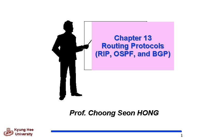 Chapter 13 Routing Protocols (RIP, OSPF, and BGP) Prof. Choong Seon HONG Kyung Hee