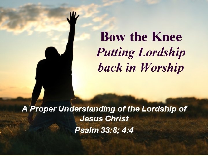 Bow the Knee Putting Lordship back in Worship A Proper Understanding of the Lordship