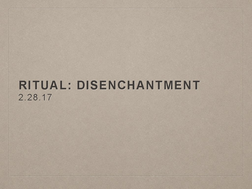 RITUAL: DISENCHANTMENT 2. 28. 17 