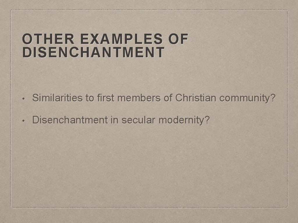 OTHER EXAMPLES OF DISENCHANTMENT • Similarities to first members of Christian community? • Disenchantment