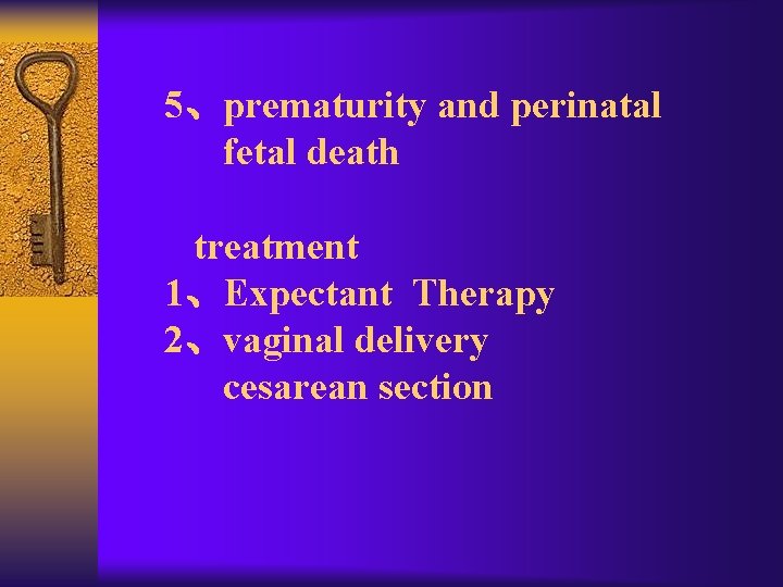 5、prematurity and perinatal fetal death treatment 1、Expectant Therapy 2、vaginal delivery cesarean section 