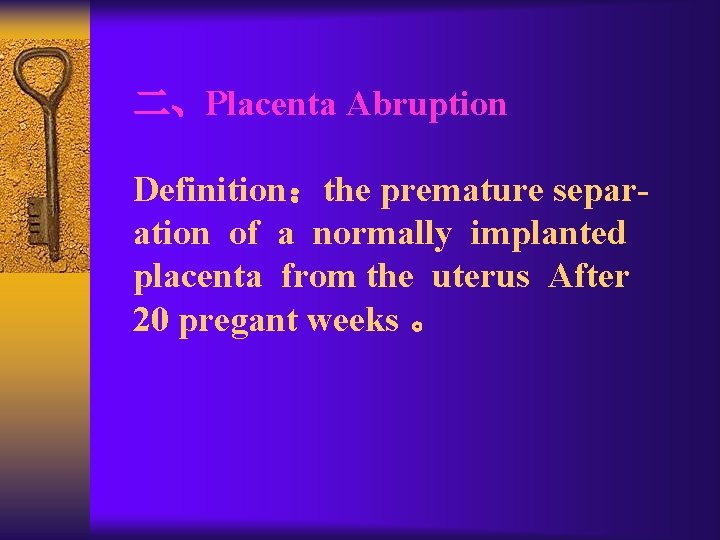 二、Placenta Abruption Definition：the premature separation of a normally implanted placenta from the uterus After