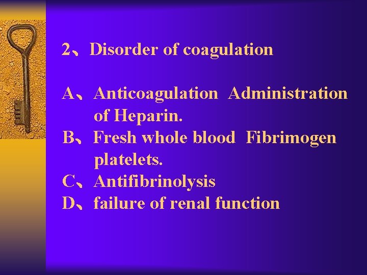2、Disorder of coagulation A、Anticoagulation Administration of Heparin. B、Fresh whole blood Fibrimogen platelets. C、Antifibrinolysis D、failure
