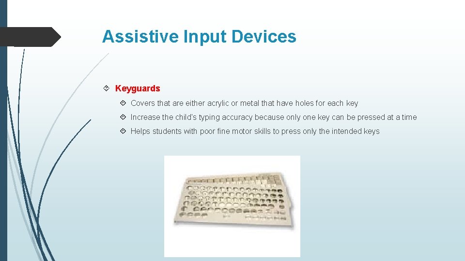 Assistive Input Devices Keyguards Covers that are either acrylic or metal that have holes