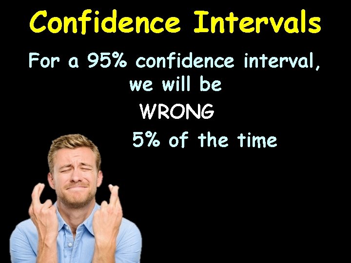 Confidence Intervals For a 95% confidence interval, we will be WRONG 5% of the