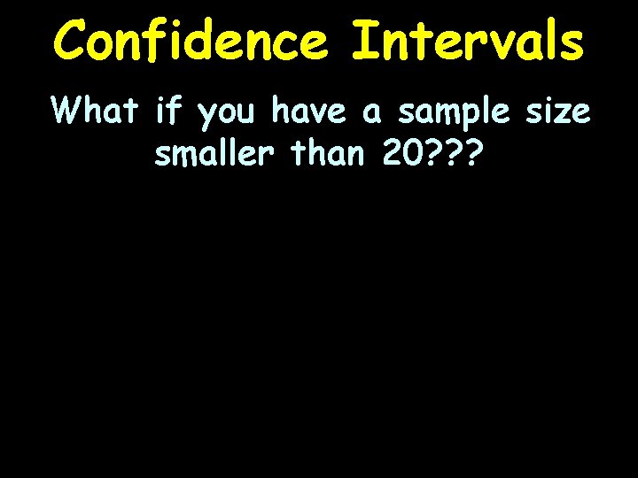 Confidence Intervals What if you have a sample size smaller than 20? ? ?