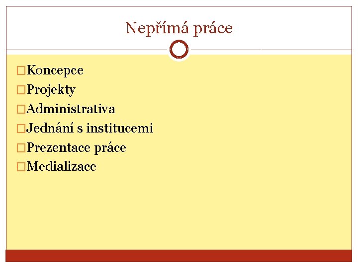 Nepřímá práce �Koncepce �Projekty �Administrativa �Jednání s institucemi �Prezentace práce �Medializace 