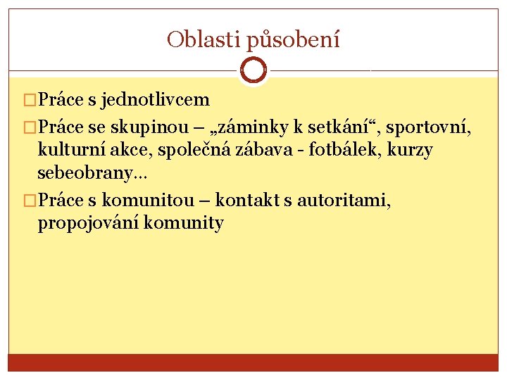 Oblasti působení �Práce s jednotlivcem �Práce se skupinou – „záminky k setkání“, sportovní, kulturní