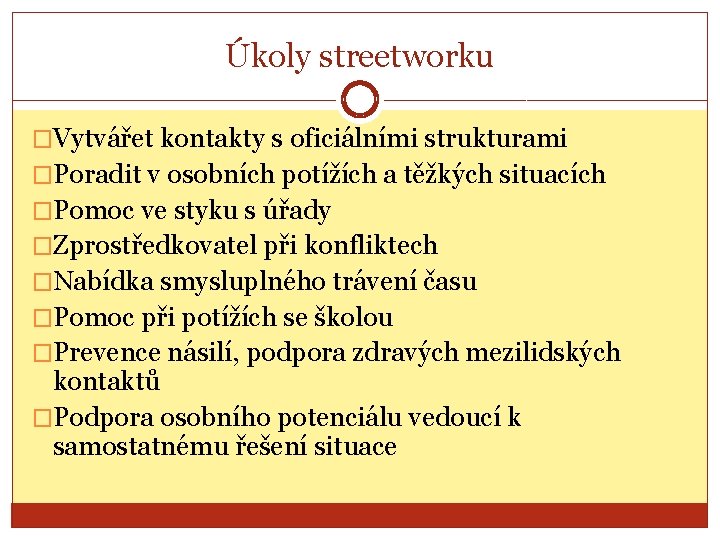 Úkoly streetworku �Vytvářet kontakty s oficiálními strukturami �Poradit v osobních potížích a těžkých situacích