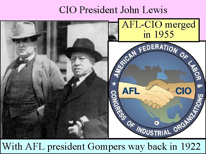 CIO President John Lewis AFL-CIO merged in 1955 With AFL president Gompers way back