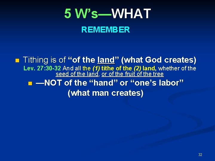 5 W’s—WHAT REMEMBER Tithing is of “of the land” (what God creates) Lev. 27: 5 W’s—WHAT REMEMBER Tithing is of “of the land” (what God creates) Lev. 27: