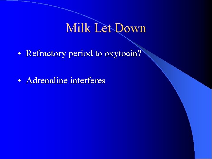 Milk Let Down • Refractory period to oxytocin? • Adrenaline interferes Milk Let Down • Refractory period to oxytocin? • Adrenaline interferes
