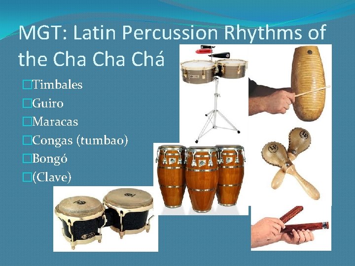 MGT: Latin Percussion Rhythms of the Cha Chá �Timbales �Guiro �Maracas �Congas (tumbao) �Bongó