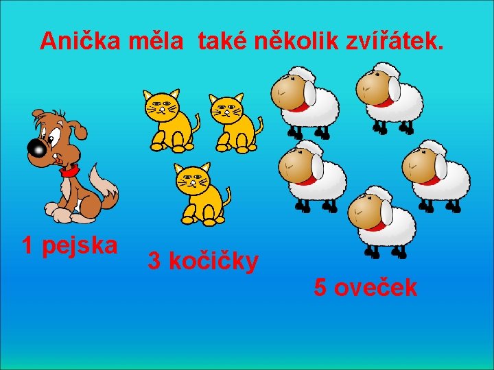 Anička měla také několik zvířátek. 1 pejska 3 kočičky 5 oveček 