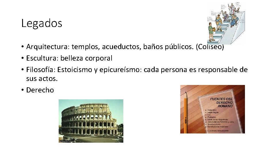 Legados • Arquitectura: templos, acueductos, baños públicos. (Coliseo) • Escultura: belleza corporal • Filosofía:
