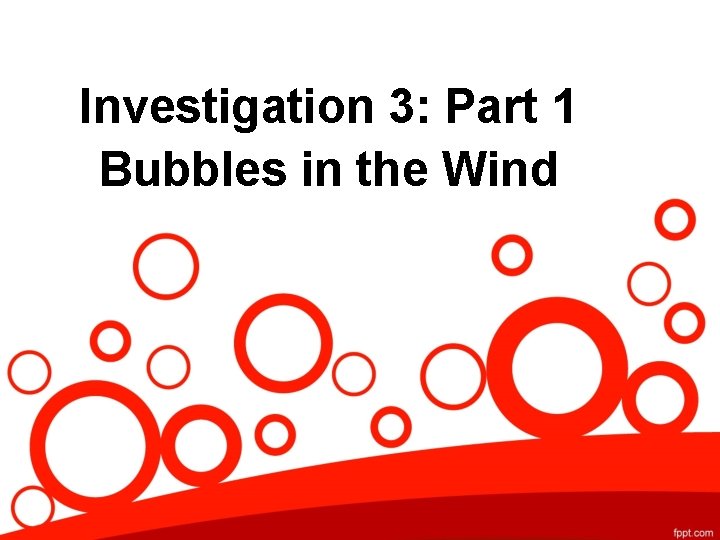 Investigation 3: Part 1 Bubbles in the Wind 