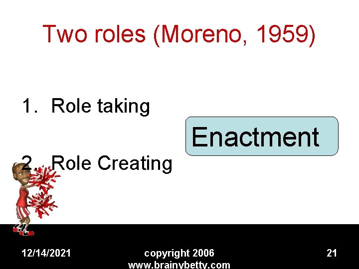 Two roles (Moreno, 1959) 1. Role taking 2. Role Creating 12/14/2021 Enactment copyright 2006