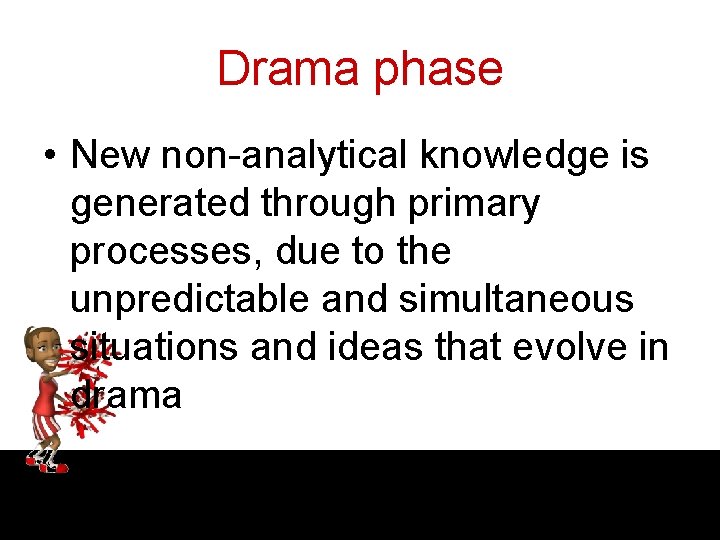 Drama phase • New non-analytical knowledge is generated through primary processes, due to the