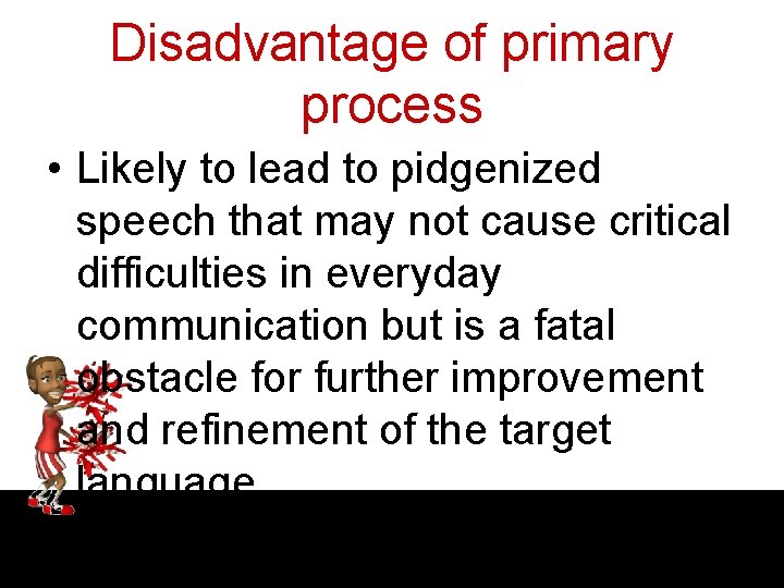 Disadvantage of primary process • Likely to lead to pidgenized speech that may not