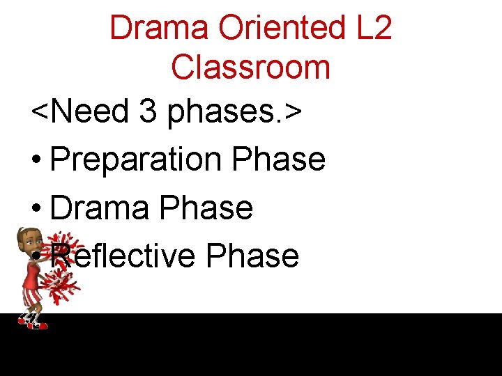 Drama Oriented L 2 Classroom <Need 3 phases. > • Preparation Phase • Drama